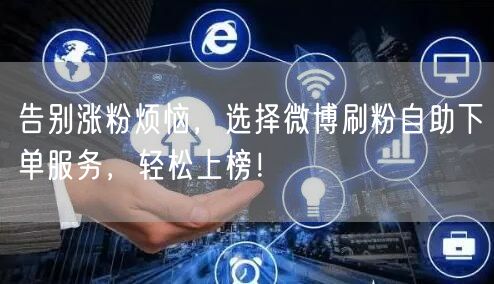 告别涨粉烦恼，选择微博刷粉自助下单服务，轻松上榜！
