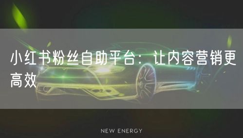 小红书粉丝自助平台：让内容营销更高效