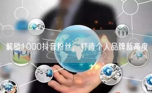解锁1000抖音粉丝，打造个人品牌新高度