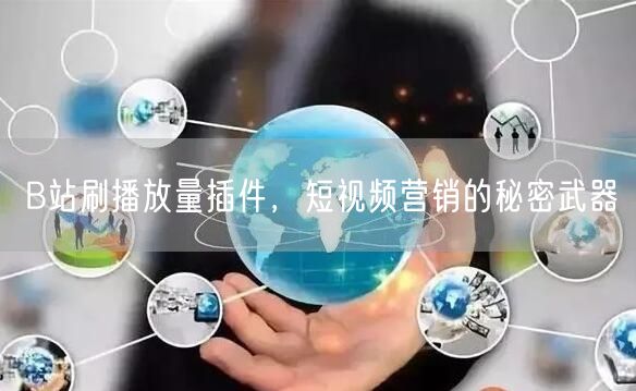 B站刷播放量插件，短视频营销的秘密武器