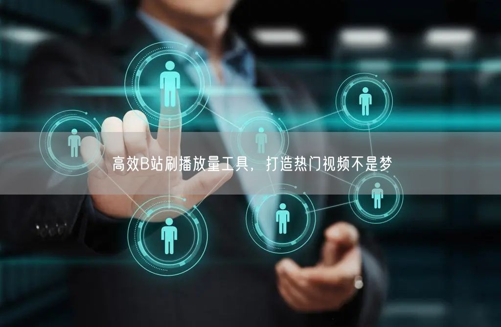 高效B站刷播放量工具，打造热门视频不是梦