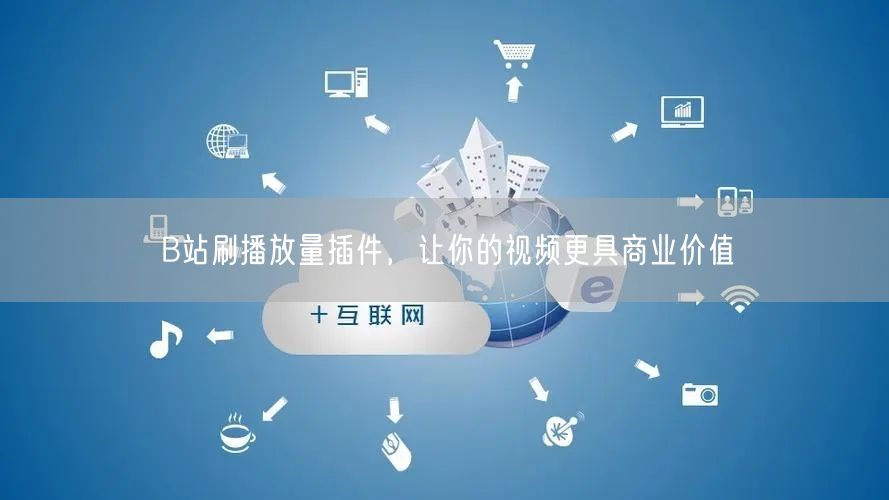 B站刷播放量插件，让你的视频更具商业价值