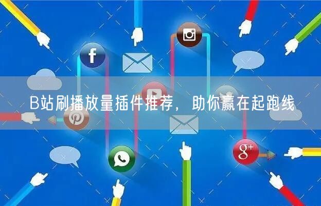 B站刷播放量插件推荐，助你赢在起跑线