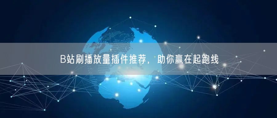 B站刷播放量插件推荐，助你赢在起跑线