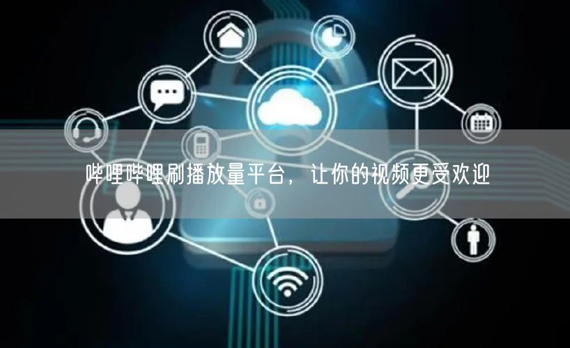 哔哩哔哩刷播放量平台，让你的视频更受欢迎