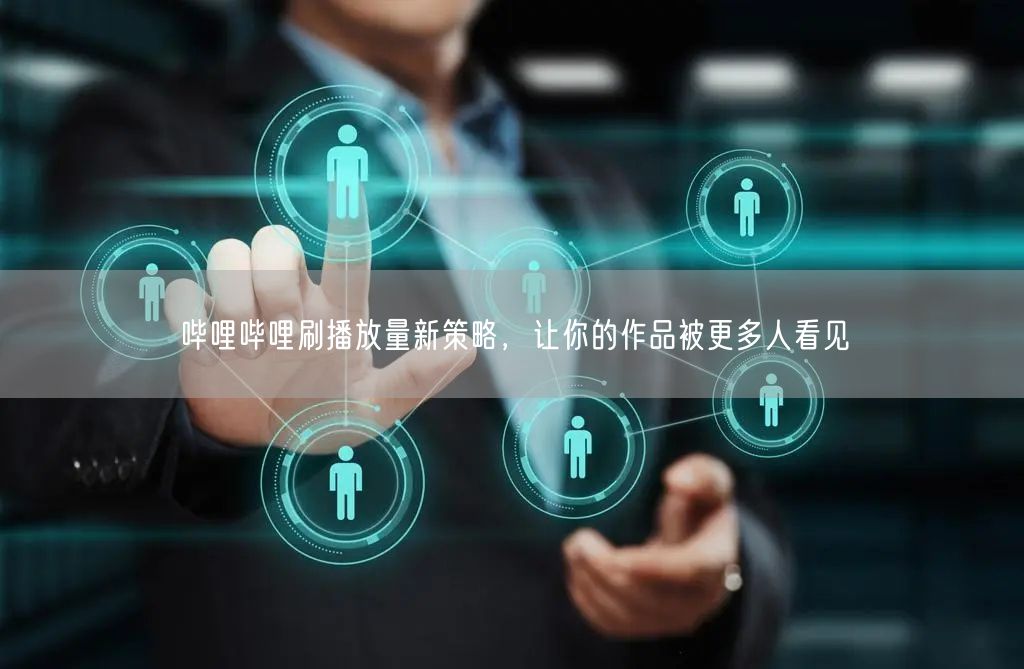哔哩哔哩刷播放量新策略，让你的作品被更多人看见