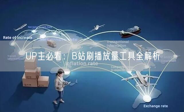 UP主必看：B站刷播放量工具全解析