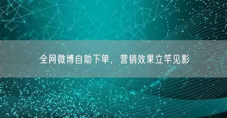 全网微博自助下单，营销效果立竿见影