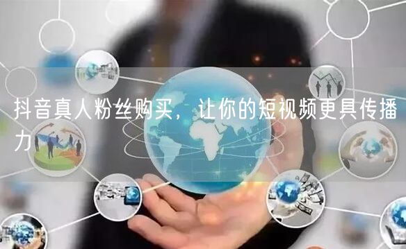 抖音真人粉丝购买，让你的短视频更具传播力