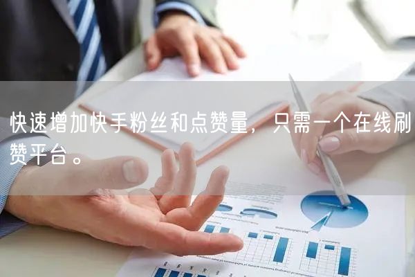 快速增加快手粉丝和点赞量，只需一个在线刷赞平台。