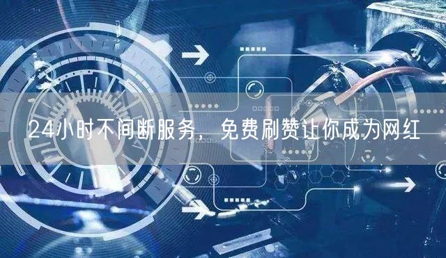 24小时不间断服务，免费刷赞让你成为网红