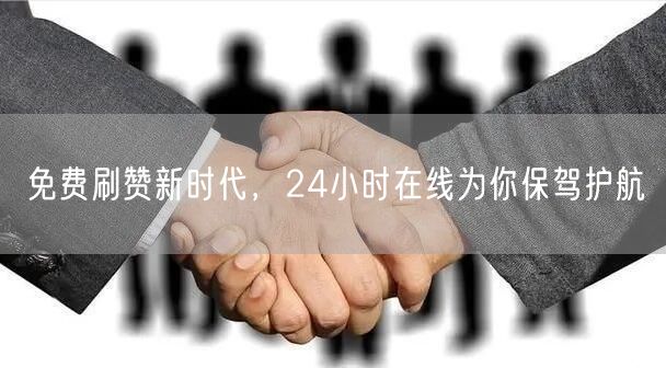 免费刷赞新时代，24小时在线为你保驾护航