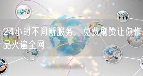24小时不间断服务，免费刷赞让你作品火遍全网