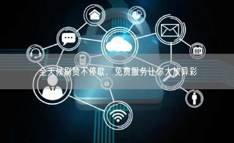 全天候刷赞不停歇，免费服务让你大放异彩