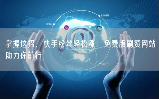 掌握这招，快手粉丝轻松涨！免费版刷赞网站助力你前行