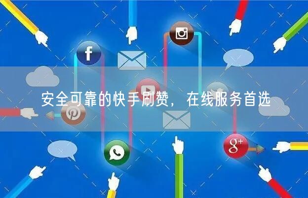 安全可靠的快手刷赞，在线服务首选