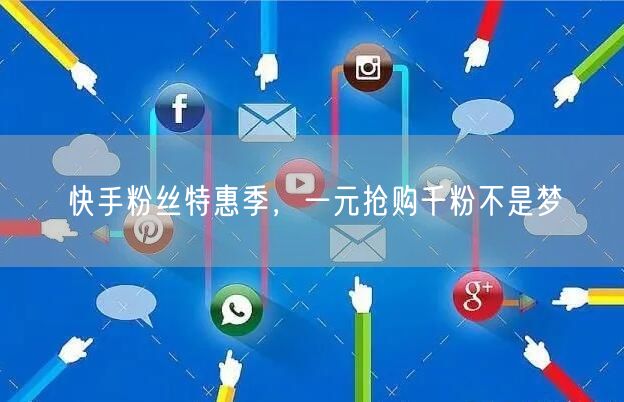 快手粉丝特惠季，一元抢购千粉不是梦