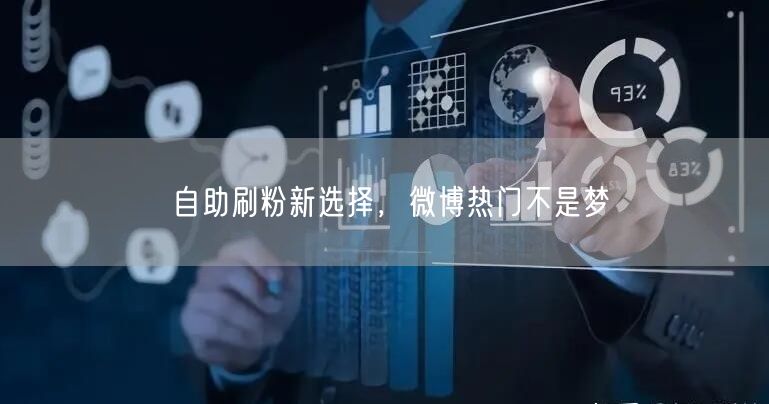 自助刷粉新选择，微博热门不是梦