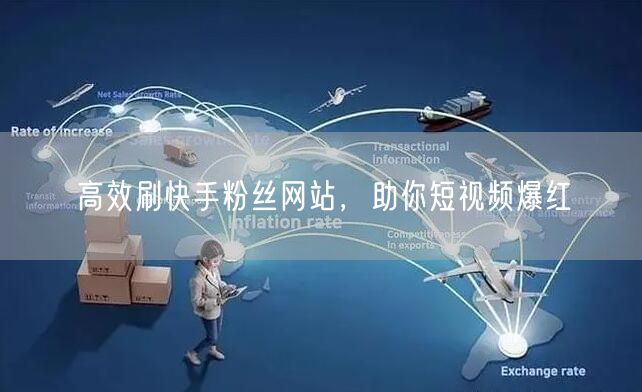高效刷快手粉丝网站，助你短视频爆红