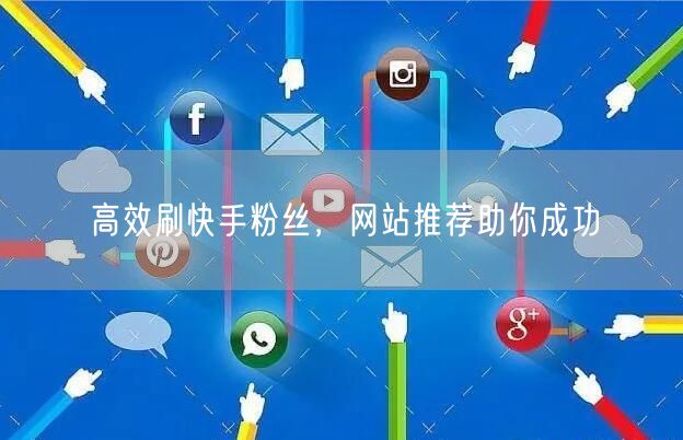 高效刷快手粉丝，网站推荐助你成功