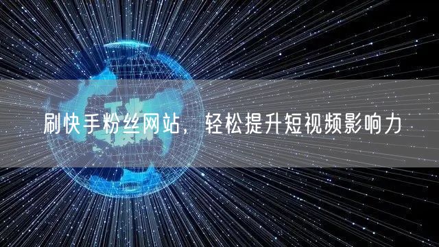 刷快手粉丝网站，轻松提升短视频影响力