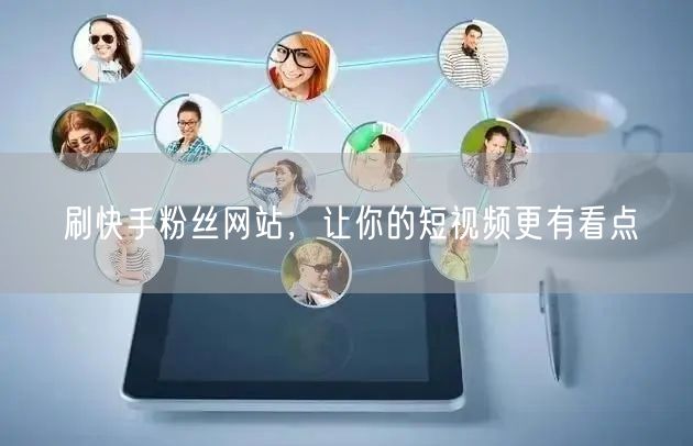 刷快手粉丝网站，让你的短视频更有看点