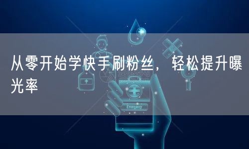从零开始学快手刷粉丝，轻松提升曝光率