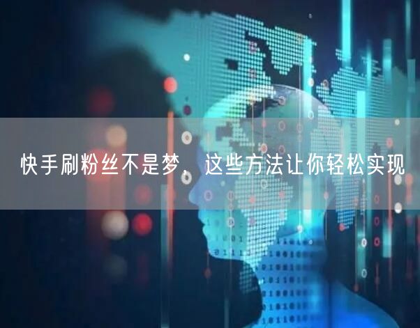 快手刷粉丝不是梦，这些方法让你轻松实现
