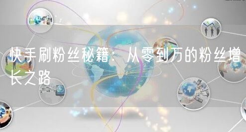 快手刷粉丝秘籍：从零到万的粉丝增长之路