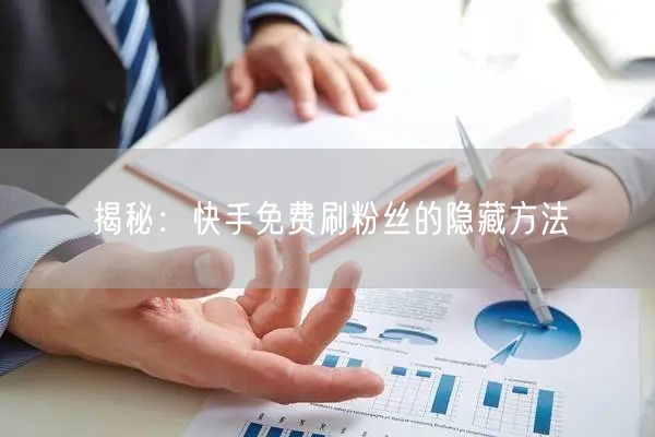 揭秘：快手免费刷粉丝的隐藏方法