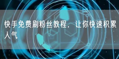 快手免费刷粉丝教程，让你快速积累人气