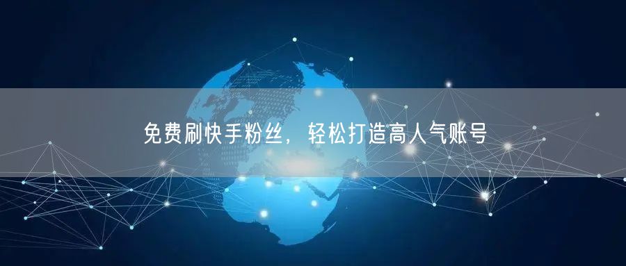 免费刷快手粉丝，轻松打造高人气账号