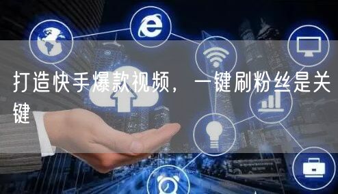 打造快手爆款视频，一键刷粉丝是关键