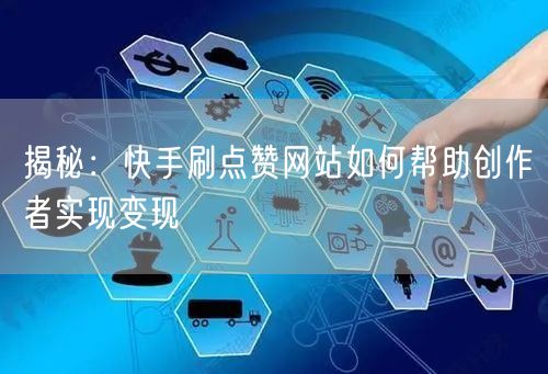 揭秘：快手刷点赞网站如何帮助创作者实现变现