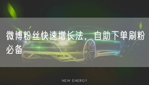 微博粉丝快速增长法，自助下单刷粉必备