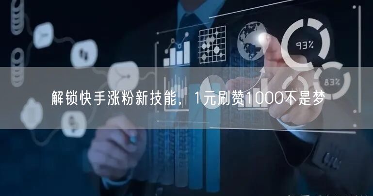 解锁快手涨粉新技能，1元刷赞1000不是梦