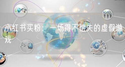 小红书买粉：一场得不偿失的虚假游戏