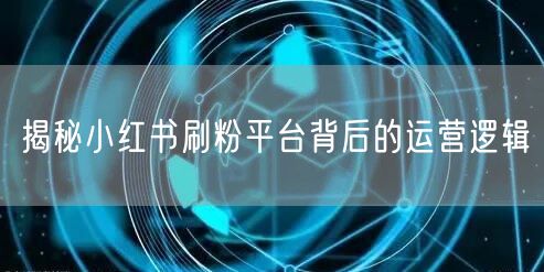 揭秘小红书刷粉平台背后的运营逻辑